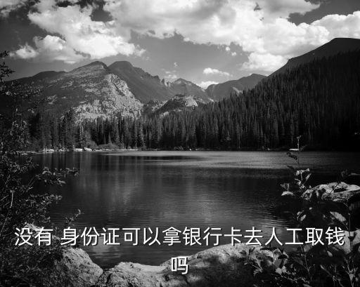 沒有 身份證可以拿銀行卡去人工取錢嗎