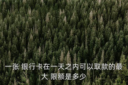 一張 銀行卡在一天之內(nèi)可以取款的最大 限額是多少