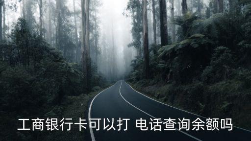 工商銀行卡可以打 電話查詢余額嗎