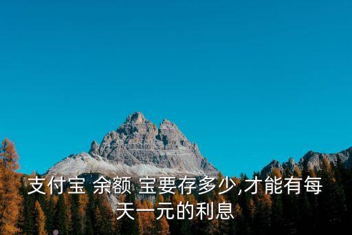 支付寶 余額 寶要存多少,才能有每天一元的利息