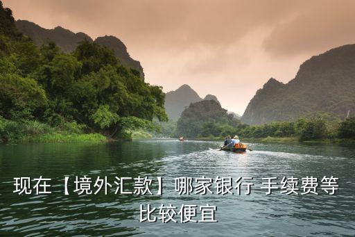 現(xiàn)在【境外匯款】哪家銀行 手續(xù)費等比較便宜