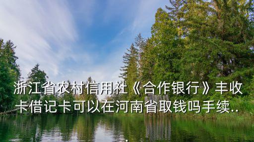  浙江省農村信用社《合作銀行》豐收卡借記卡可以在河南省取錢嗎手續(xù)...