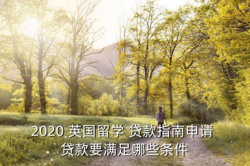 2020 英國留學(xué) 貸款指南申請(qǐng) 貸款要滿足哪些條件