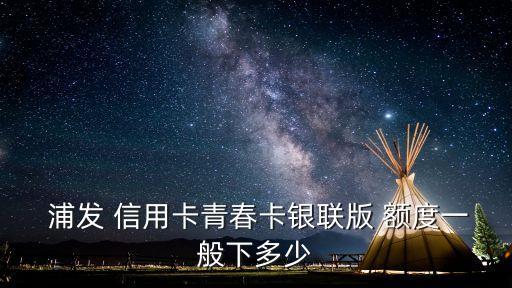  浦發(fā) 信用卡青春卡銀聯(lián)版 額度一般下多少