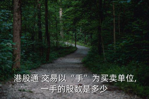  港股通 交易以“手”為買賣單位,一手的股數(shù)是多少