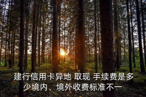  建行信用卡異地 取現(xiàn) 手續(xù)費是多少境內(nèi)、境外收費標準不一