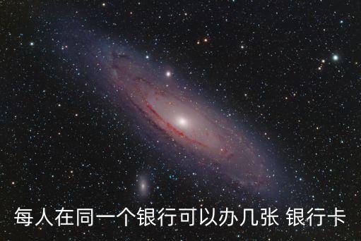 每人在同一個(gè)銀行可以辦幾張 銀行卡