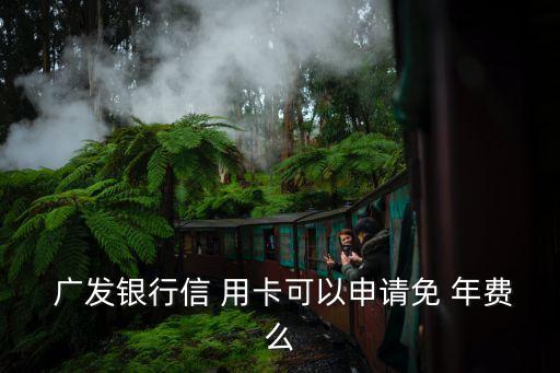  廣發(fā)銀行信 用卡可以申請免 年費么