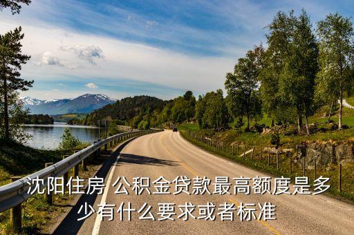  沈陽住房 公積金貸款最高額度是多少有什么要求或者標準