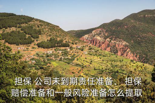  擔(dān)保 公司未到期責(zé)任準(zhǔn)備、 擔(dān)保賠償準(zhǔn)備和一般風(fēng)險準(zhǔn)備怎么提取