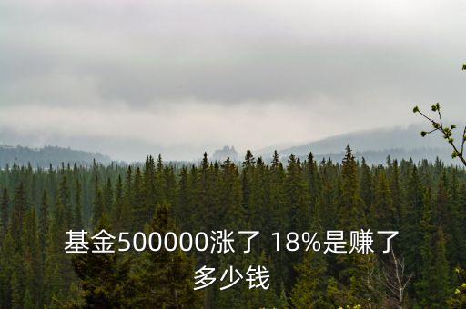 基金500000漲了 18%是賺了多少錢