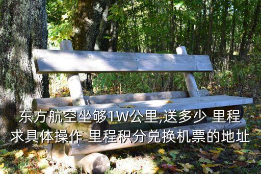東方航空坐夠1W公里,送多少 里程求具體操作 里程積分兌換機票的地址...