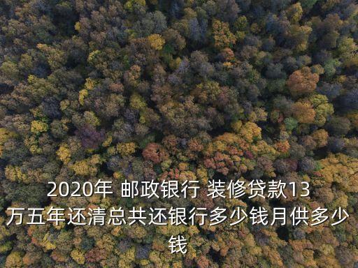 郵政裝修貸能貸多少,郵政銀行有裝修貸業(yè)務(wù)嗎