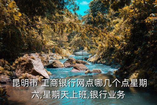 昆明工商銀行所有支行地址電話號碼是多少錢