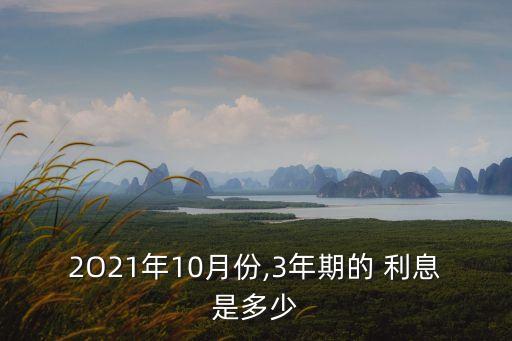 2O21年10月份,3年期的 利息是多少