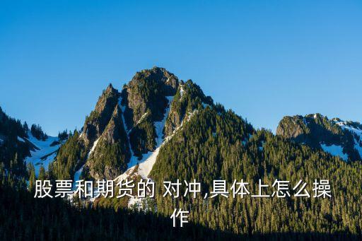  股票和期貨的 對(duì)沖,具體上怎么操作
