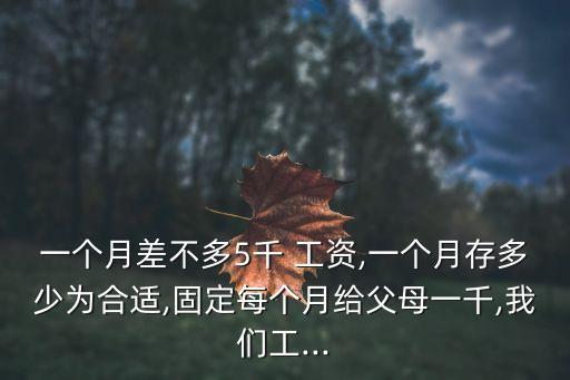 一個月差不多5千 工資,一個月存多少為合適,固定每個月給父母一千,我們工...