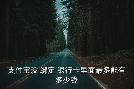 支付寶沒 綁定 銀行卡里面最多能有多少錢