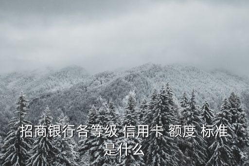 招商銀行各等級 信用卡 額度 標準是什么
