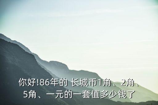 你好!86年的 長(zhǎng)城幣1角、2角、5角、一元的一套值多少錢(qián)了