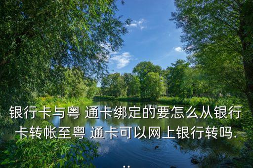 銀行卡與粵 通卡綁定的要怎么從銀行卡轉(zhuǎn)帳至粵 通卡可以網(wǎng)上銀行轉(zhuǎn)嗎...