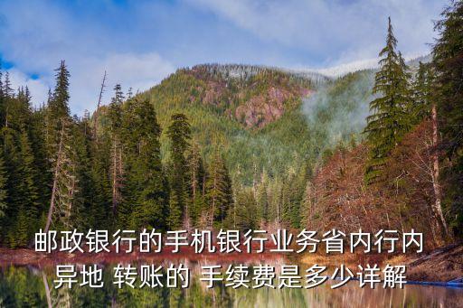  郵政銀行的手機(jī)銀行業(yè)務(wù)省內(nèi)行內(nèi) 異地 轉(zhuǎn)賬的 手續(xù)費(fèi)是多少詳解