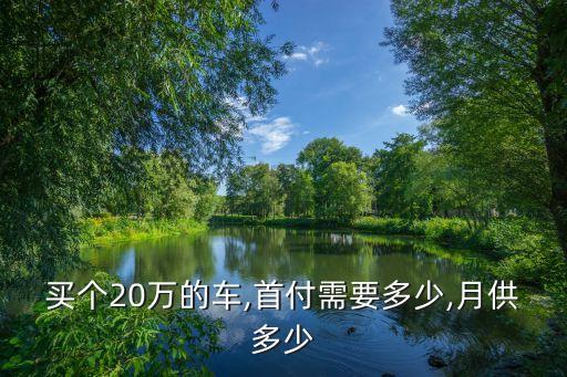 買(mǎi)個(gè)20萬(wàn)的車(chē),首付需要多少,月供多少