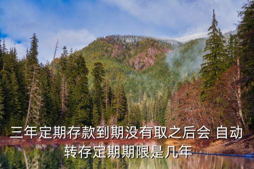 三年定期存款到期沒有取之后會(huì) 自動(dòng) 轉(zhuǎn)存定期期限是幾年