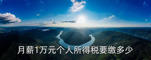 10000工資要交稅多少錢,每月交稅10000,工資大概多少
