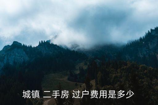城鎮(zhèn) 二手房 過戶費用是多少