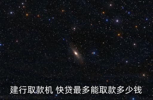 建行取款機(jī) 快貸最多能取款多少錢