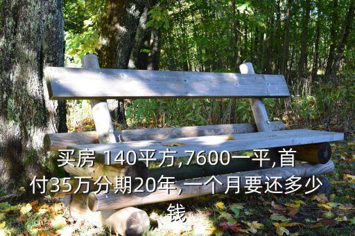 買房 140平方,7600一平,首付35萬(wàn)分期20年,一個(gè)月要還多少錢