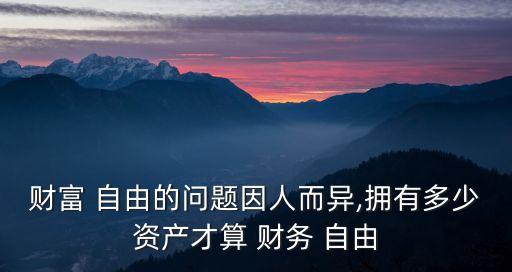 財富 自由的問題因人而異,擁有多少資產(chǎn)才算 財務(wù) 自由