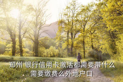  鄭州 銀行信用卡激活都需要帶什么需要繳費(fèi)么外地戶口