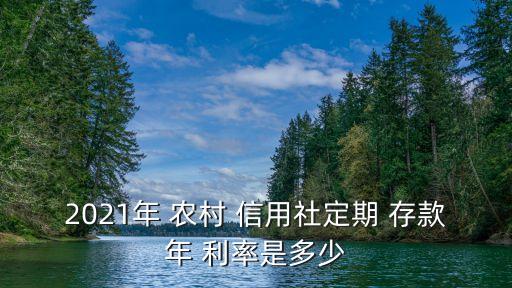 現(xiàn)在農(nóng)村信用社存款利率是多少錢,山西農(nóng)村信用社存款利率表2022
