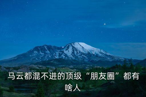  馬云都混不進的頂級“朋友圈”都有啥人
