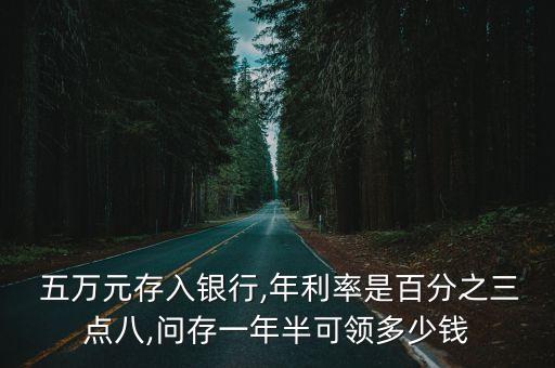  五萬元存入銀行,年利率是百分之三點(diǎn)八,問存一年半可領(lǐng)多少錢