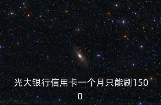  光大銀行信用卡一個(gè)月只能刷1500