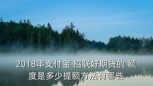 2018年支付寶 招聯(lián)好期貸的 額度是多少提額方法有哪些