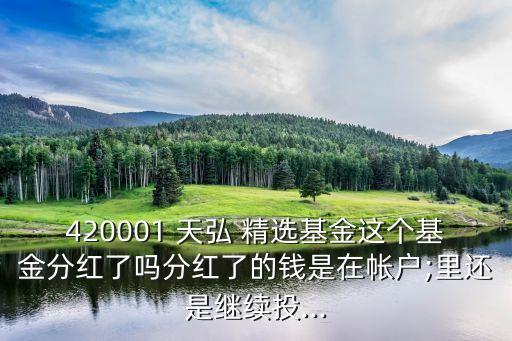 420001 天弘 精選基金這個基金分紅了嗎分紅了的錢是在帳戶;里還是繼續(xù)投...