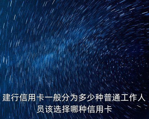 建行信用卡一般分為多少種普通工作人員該選擇哪種信用卡