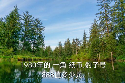  1980年的 一角 紙幣,豹子號(hào)888值多少元