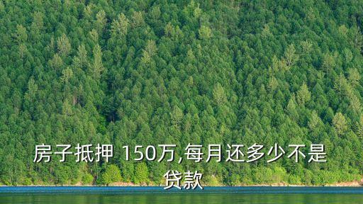 房子抵押 150萬(wàn),每月還多少不是 貸款