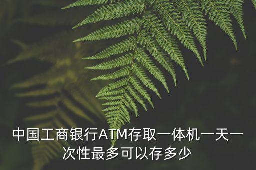 atm一次最多存多少,ATM最多存幾萬