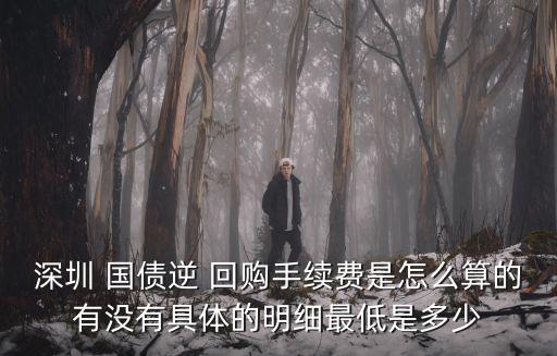 深圳 國(guó)債逆 回購(gòu)手續(xù)費(fèi)是怎么算的有沒(méi)有具體的明細(xì)最低是多少