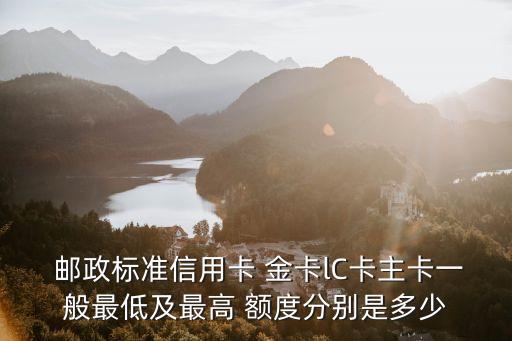 郵政金卡提額度是多少,郵政標(biāo)準(zhǔn)金卡額度太低了