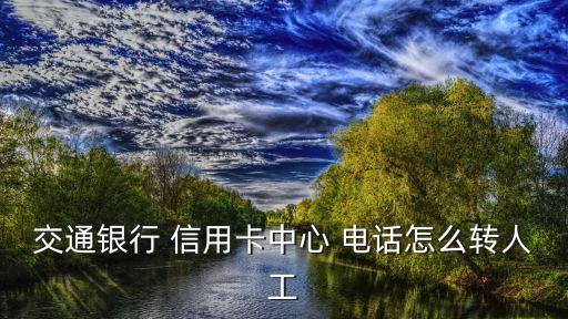 交通銀行 信用卡中心 電話怎么轉(zhuǎn)人工