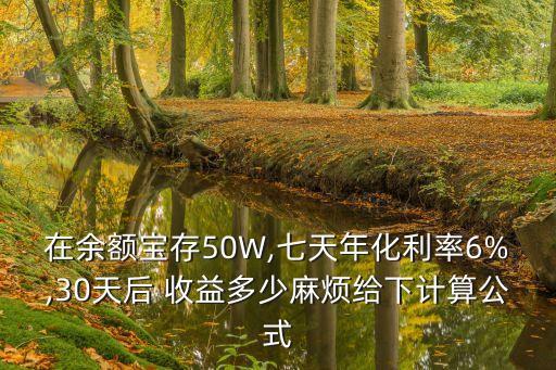 在余額寶存50W,七天年化利率6%,30天后 收益多少麻煩給下計(jì)算公式