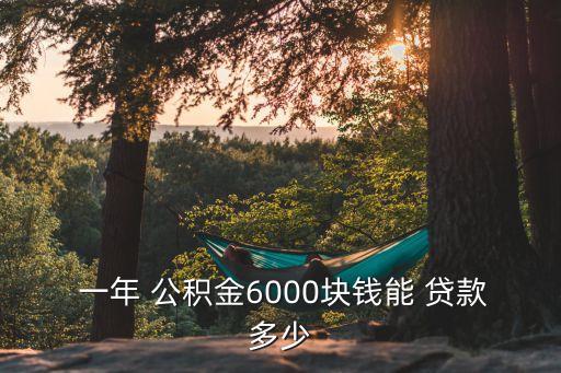  一年 公積金6000塊錢(qián)能 貸款多少