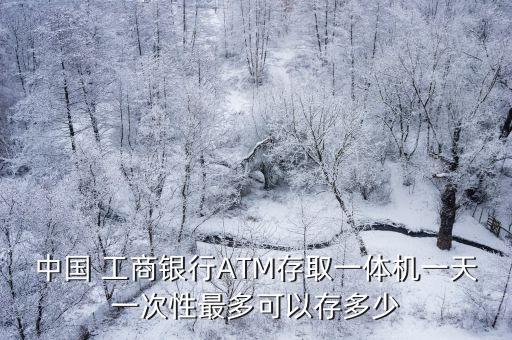 工商atm機最多取多少錢,atm機一次性最多取多少錢